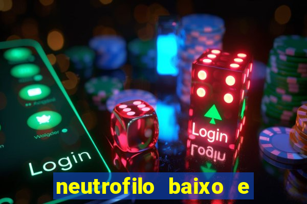 neutrofilo baixo e linfocito alto